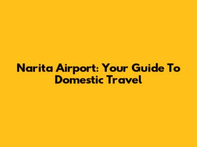 Narita Airport: Your Guide To Domestic Travel