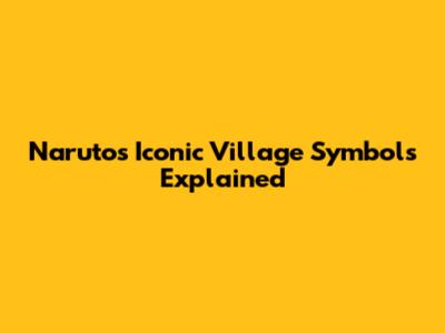 Naruto's Iconic Village Symbols Explained