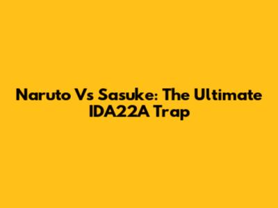 Naruto Vs Sasuke: The Ultimate IDA22A Trap