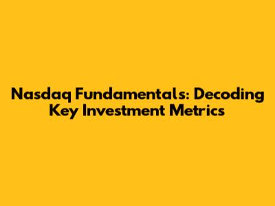 Nasdaq Fundamentals: Decoding Key Investment Metrics