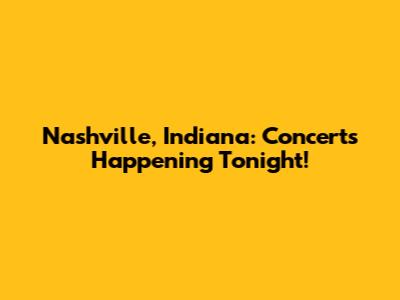 Nashville, Indiana: Concerts Happening Tonight!