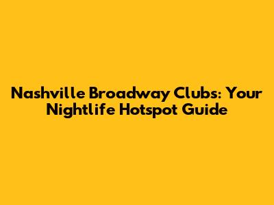 Nashville Broadway Clubs: Your Nightlife Hotspot Guide