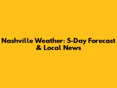 Nashville Weather: 5-Day Forecast & Local News