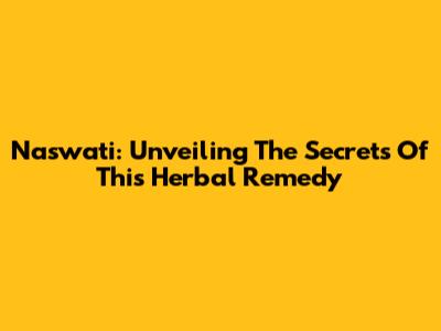 Naswati: Unveiling The Secrets Of This Herbal Remedy