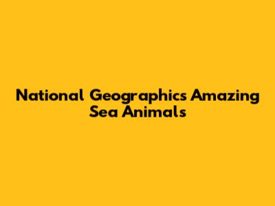 National Geographic's Amazing Sea Animals