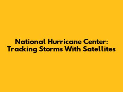 National Hurricane Center: Tracking Storms With Satellites
