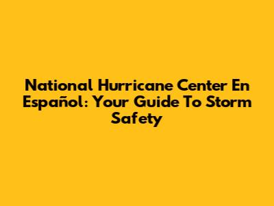National Hurricane Center En Español: Your Guide To Storm Safety