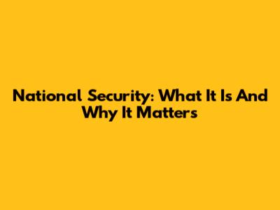 National Security: What It Is And Why It Matters