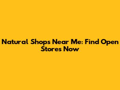 Natural Shops Near Me: Find Open Stores Now
