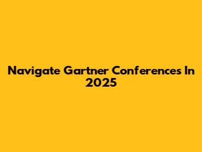 Navigate Gartner Conferences In 2025