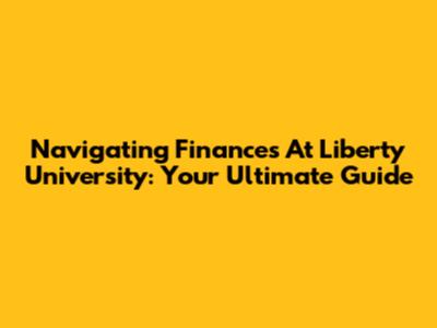 Navigating Finances At Liberty University: Your Ultimate Guide