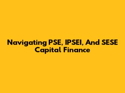 Navigating PSE, IPSEI, And SESE Capital Finance