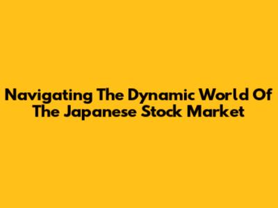 Navigating The Dynamic World Of The Japanese Stock Market