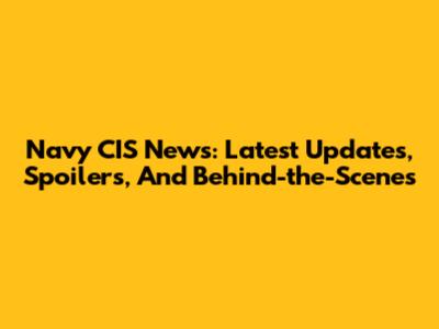 Navy CIS News: Latest Updates, Spoilers, And Behind-the-Scenes