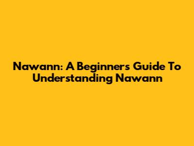 Nawann: A Beginner's Guide To Understanding Nawann
