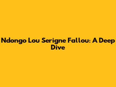 Ndongo Lou Serigne Fallou: A Deep Dive