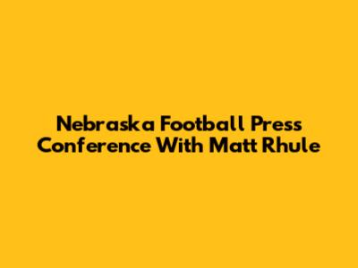 Nebraska Football Press Conference With Matt Rhule