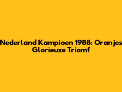 Nederland Kampioen 1988: Oranje's Glorieuze Triomf