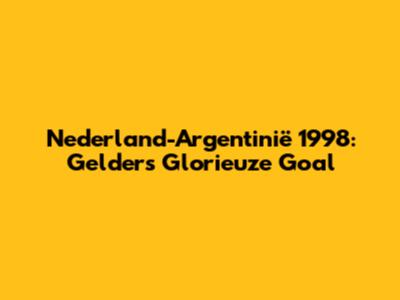 Nederland-Argentinië 1998: Gelder's Glorieuze Goal
