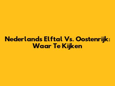 Nederlands Elftal Vs. Oostenrijk: Waar Te Kijken