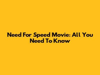 Need For Speed Movie: All You Need To Know