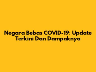 Negara Bebas COVID-19: Update Terkini Dan Dampaknya