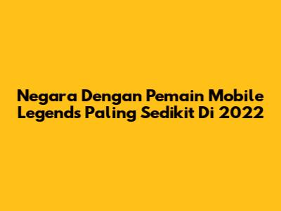 Negara Dengan Pemain Mobile Legends Paling Sedikit Di 2022