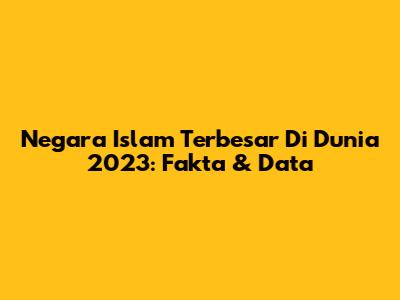 Negara Islam Terbesar Di Dunia 2023: Fakta & Data