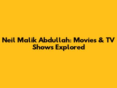 Neil Malik Abdullah: Movies & TV Shows Explored