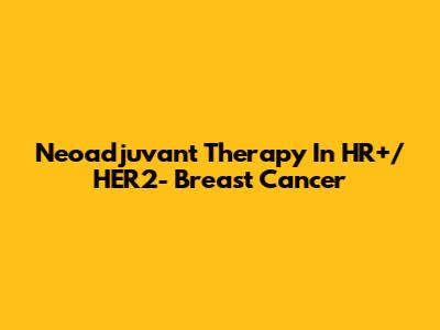Neoadjuvant Therapy In HR+/HER2- Breast Cancer