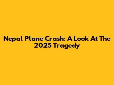 Nepal Plane Crash: A Look At The 2025 Tragedy