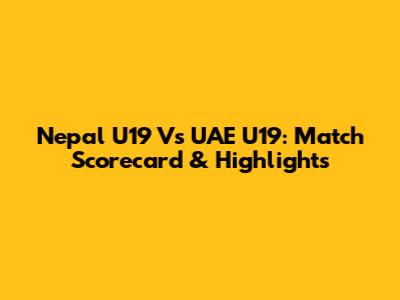 Nepal U19 Vs UAE U19: Match Scorecard & Highlights