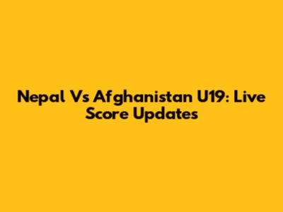 Nepal Vs Afghanistan U19: Live Score Updates