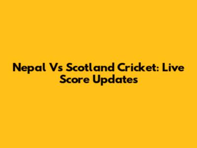 Nepal Vs Scotland Cricket: Live Score Updates