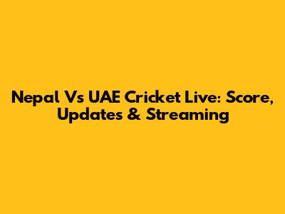 Nepal Vs UAE Cricket Live: Score, Updates & Streaming