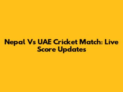 Nepal Vs UAE Cricket Match: Live Score Updates