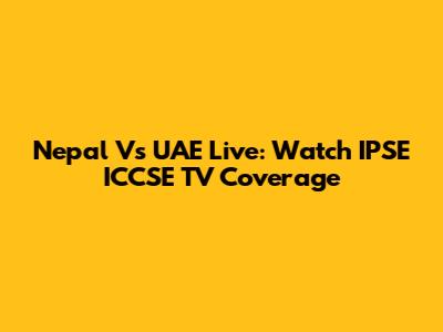 Nepal Vs UAE Live: Watch IPSE ICCSE TV Coverage