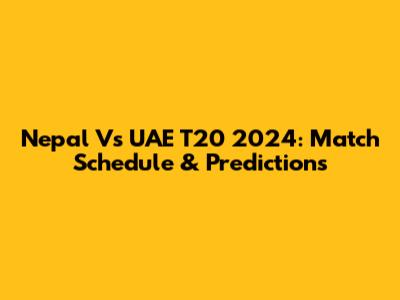 Nepal Vs UAE T20 2024: Match Schedule & Predictions