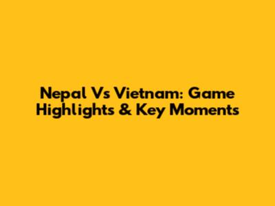 Nepal Vs Vietnam: Game Highlights & Key Moments