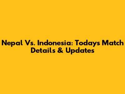 Nepal Vs. Indonesia: Today's Match Details & Updates