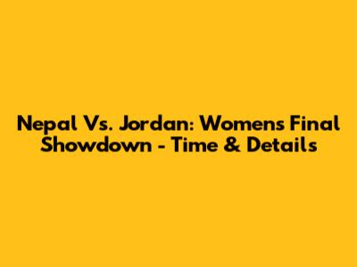 Nepal Vs. Jordan: Women's Final Showdown - Time & Details