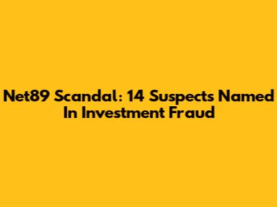 Net89 Scandal: 14 Suspects Named In Investment Fraud