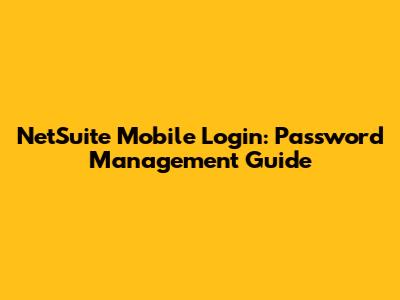 NetSuite Mobile Login: Password Management Guide