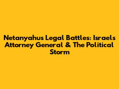 Netanyahu's Legal Battles: Israel's Attorney General & The Political Storm