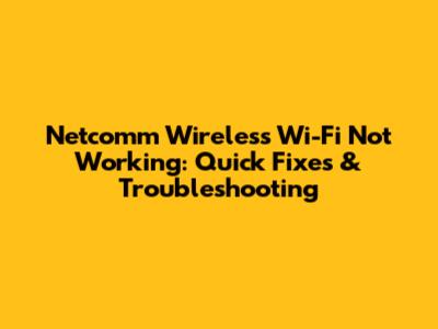 Netcomm Wireless Wi-Fi Not Working: Quick Fixes & Troubleshooting