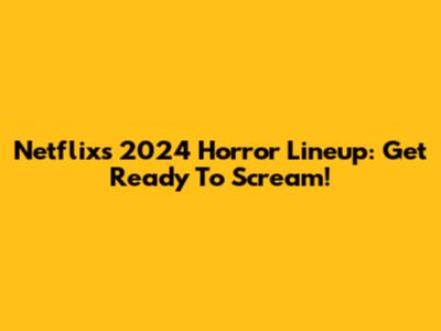 Netflix's 2024 Horror Lineup: Get Ready To Scream!