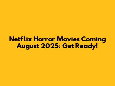 Netflix Horror Movies Coming August 2025: Get Ready!