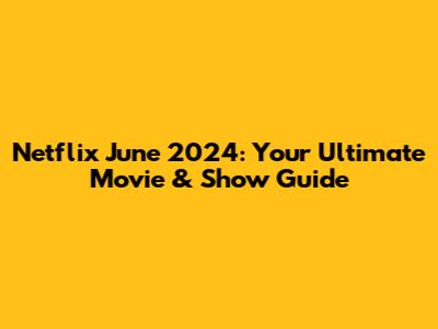 Netflix June 2024: Your Ultimate Movie & Show Guide