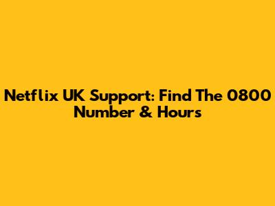 Netflix UK Support: Find The 0800 Number & Hours