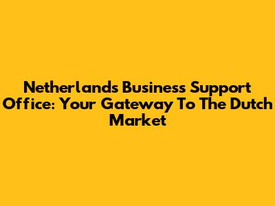 Netherlands Business Support Office: Your Gateway To The Dutch Market
